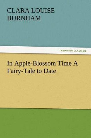 Könyv In Apple-Blossom Time a Fairy-Tale to Date Clara Louise Burnham