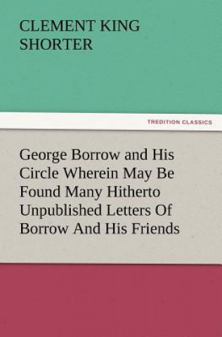 Könyv George Borrow and His Circle Wherein May Be Found Many Hitherto Unpublished Letters of Borrow and His Friends Clement King Shorter
