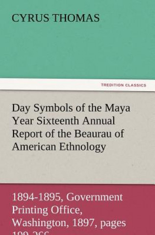 Knjiga Day Symbols of the Maya Year Sixteenth Annual Report of the Bureau of American Ethnology to the Secretary of the Smithsonian Institution, 1894-1895, G Cyrus Thomas