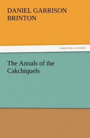 Book Annals of the Cakchiquels Daniel Garrison Brinton