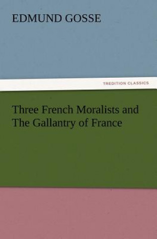 Kniha Three French Moralists and the Gallantry of France Edmund Gosse