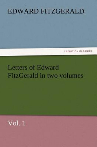 Carte Letters of Edward Fitzgerald in Two Volumes, Vol. 1 Edward FitzGerald