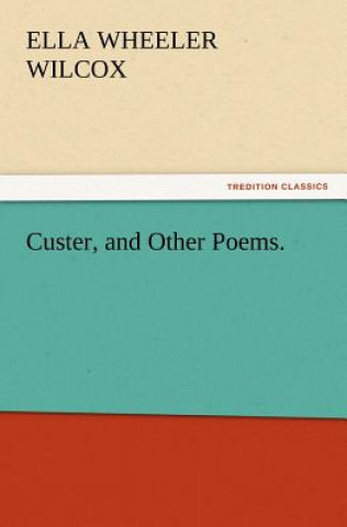Carte Custer, and Other Poems. Ella Wheeler Wilcox