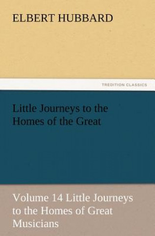 Kniha Little Journeys to the Homes of the Great - Volume 14 Little Journeys to the Homes of Great Musicians Elbert Hubbard