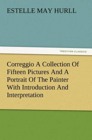 Libro Correggio a Collection of Fifteen Pictures and a Portrait of the Painter with Introduction and Interpretation Estelle May Hurll