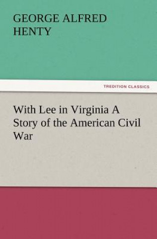 Book With Lee in Virginia a Story of the American Civil War George Alfred Henty