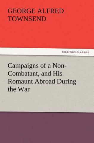 Kniha Campaigns of a Non-Combatant, and His Romaunt Abroad During the War George Alfred Townsend