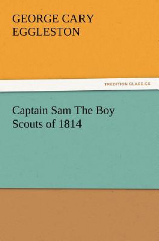 Könyv Captain Sam the Boy Scouts of 1814 George Cary Eggleston