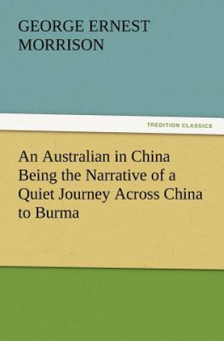 Book Australian in China Being the Narrative of a Quiet Journey Across China to Burma George Ernest Morrison
