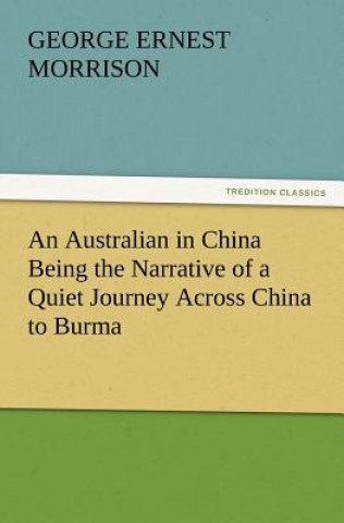 Libro Australian in China Being the Narrative of a Quiet Journey Across China to Burma George Ernest Morrison