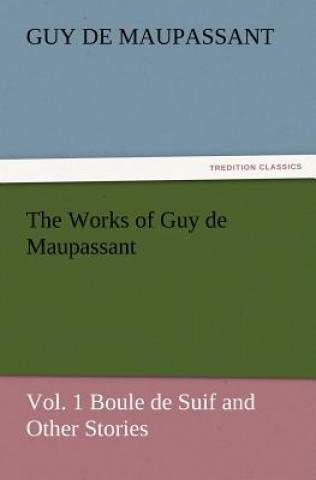 Kniha Works of Guy de Maupassant, Vol. 1 Boule de Suif and Other Stories Guy de Maupassant