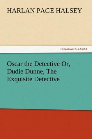 Kniha Oscar the Detective Or, Dudie Dunne, the Exquisite Detective Harlan Page Halsey