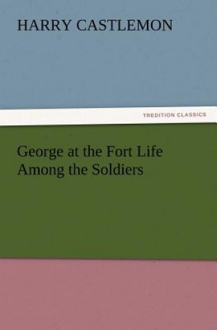 Kniha George at the Fort Life Among the Soldiers Harry Castlemon