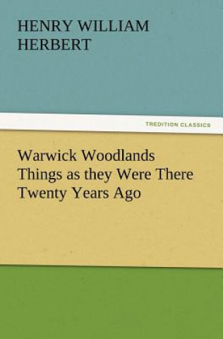 Kniha Warwick Woodlands Things as They Were There Twenty Years Ago Henry William Herbert