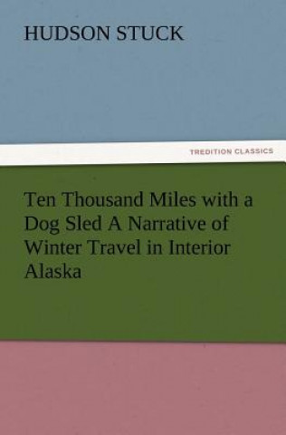 Carte Ten Thousand Miles with a Dog Sled a Narrative of Winter Travel in Interior Alaska Hudson Stuck
