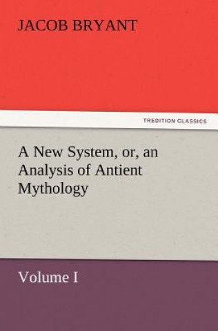 Carte New System, or, an Analysis of Antient Mythology. Volume I. Jacob Bryant