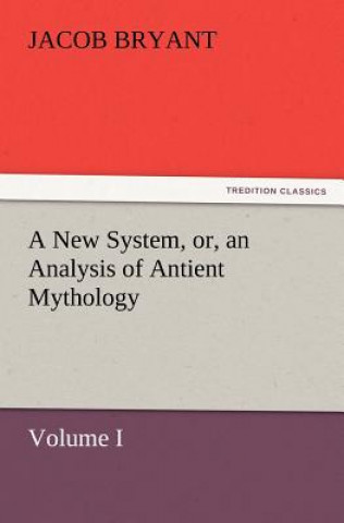 Kniha New System, or, an Analysis of Antient Mythology. Volume I. Jacob Bryant