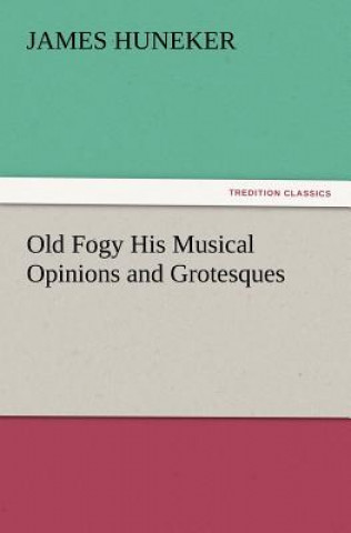 Kniha Old Fogy His Musical Opinions and Grotesques James Huneker