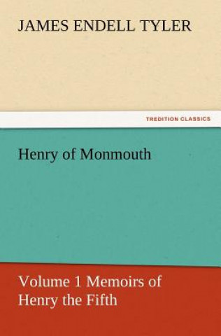 Kniha Henry of Monmouth, Volume 1 Memoirs of Henry the Fifth James Endell Tyler