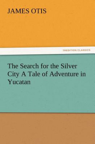 Książka Search for the Silver City a Tale of Adventure in Yucatan James Otis