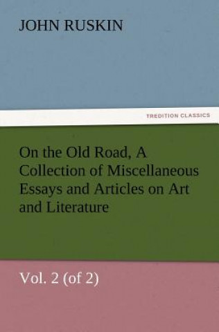 Knjiga On the Old Road, Vol. 2 (of 2) a Collection of Miscellaneous Essays and Articles on Art and Literature John Ruskin
