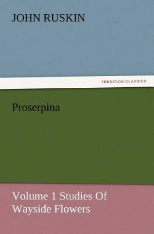 Kniha Proserpina, Volume 1 Studies of Wayside Flowers John Ruskin