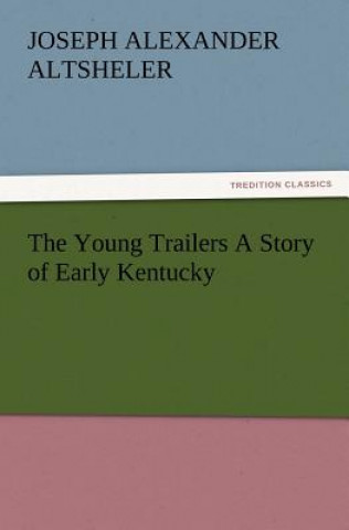 Knjiga Young Trailers a Story of Early Kentucky Joseph A Altsheler