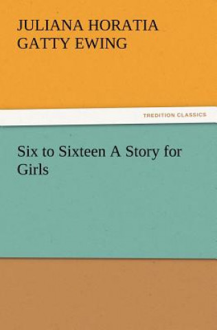 Buch Six to Sixteen a Story for Girls Juliana Horatia Gatty Ewing