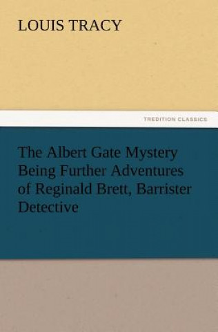 Carte Albert Gate Mystery Being Further Adventures of Reginald Brett, Barrister Detective Louis Tracy
