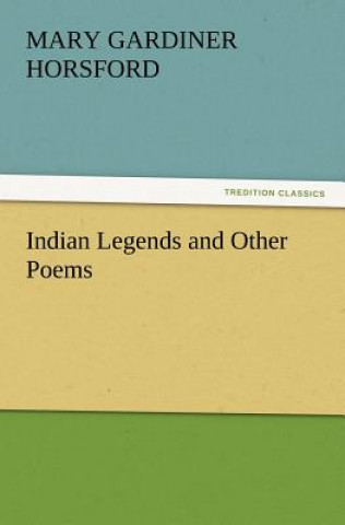 Könyv Indian Legends and Other Poems Mary Gardiner Horsford