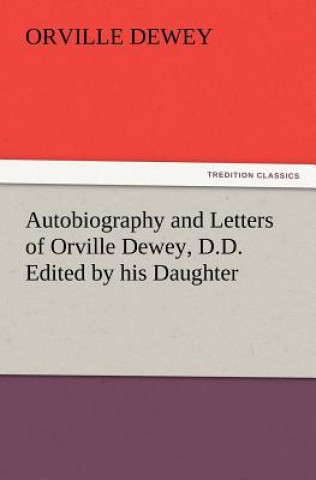 Kniha Autobiography and Letters of Orville Dewey, D.D. Edited by His Daughter Orville Dewey