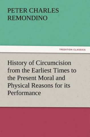 Carte History of Circumcision from the Earliest Times to the Present Moral and Physical Reasons for Its Performance Peter Charles Remondino