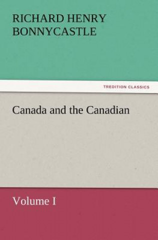 Könyv Canada and the Canadians Volume I Richard Henry Bonnycastle