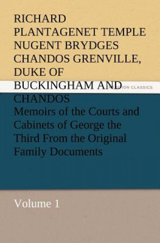 Carte Memoirs of the Courts and Cabinets of George the Third from the Original Family Documents, Volume 1 Richard Plantagenet Buckingham and Chandos