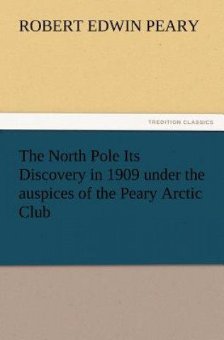 Carte North Pole Its Discovery in 1909 Under the Auspices of the Peary Arctic Club Robert E. (Robert Edwin) Peary