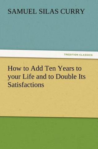 Libro How to Add Ten Years to Your Life and to Double Its Satisfactions S S Curry