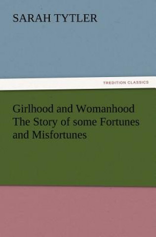 Kniha Girlhood and Womanhood The Story of some Fortunes and Misfortunes Sarah Tytler