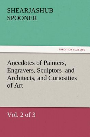 Buch Anecdotes of Painters, Engravers, Sculptors and Architects, and Curiosities of Art, (Vol. 2 of 3) Shearjashub Spooner