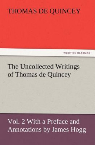 Carte Uncollected Writings of Thomas de Quincey, Vol. 2 with a Preface and Annotations by James Hogg Thomas de Quincey