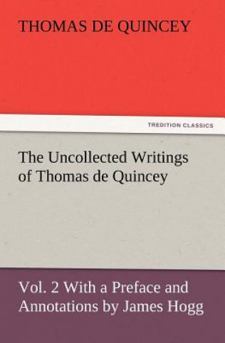 Kniha Uncollected Writings of Thomas de Quincey, Vol. 2 with a Preface and Annotations by James Hogg Thomas de Quincey