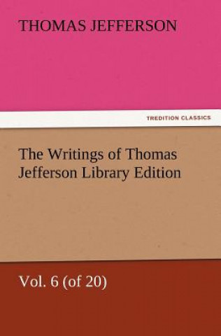 Livre Writings of Thomas Jefferson Library Edition - Vol. 6 (of 20) Thomas Jefferson