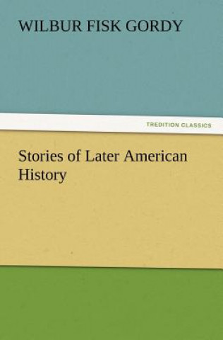 Kniha Stories of Later American History Wilbur Fisk Gordy