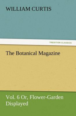 Книга Botanical Magazine, Vol. 6 Or, Flower-Garden Displayed William Curtis