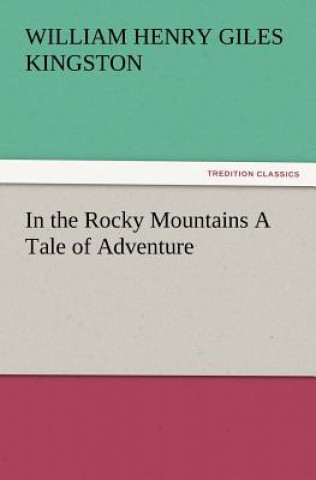 Buch In the Rocky Mountains a Tale of Adventure William H. G. Kingston