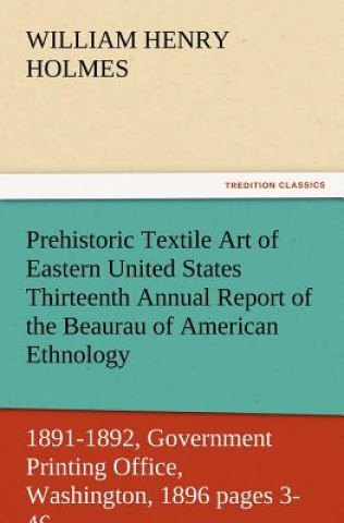 Libro Prehistoric Textile Art of Eastern United States Thirteenth Annual Report of the Beaurau of American Ethnology to the Secretary of the Smithsonian Ins William Henry Holmes