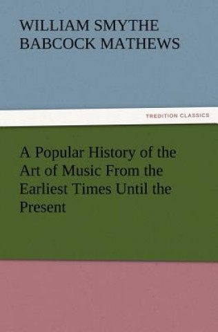 Book Popular History of the Art of Music from the Earliest Times Until the Present W S B Mathews