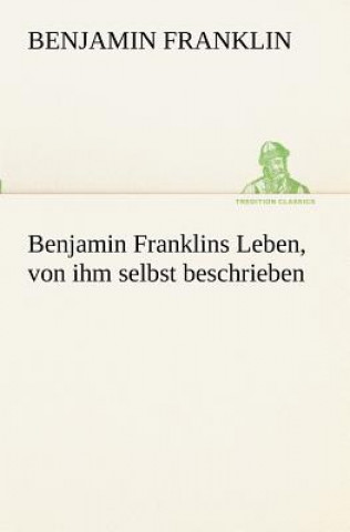 Könyv Benjamin Franklins Leben, Von Ihm Selbst Beschrieben Benjamin Franklin