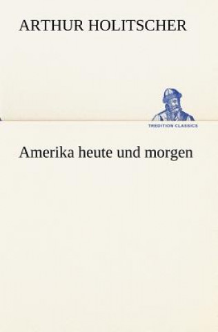 Kniha Amerika Heute Und Morgen Arthur Holitscher