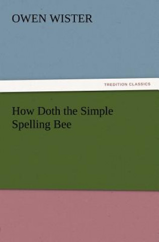 Книга How Doth the Simple Spelling Bee Owen Wister