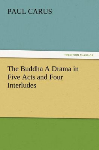 Kniha Buddha a Drama in Five Acts and Four Interludes Paul Carus